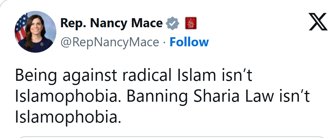 Rep. Nancy Mace on X, Oct. 29, 2025: Being against radical Islam isn't Islamophobia. Banning Sharia Law isn't Islamophobia.