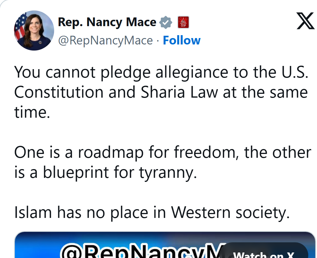 Rep. Nancy Mace on X, Aug. 9, 2026, 9:30 PM ET: You cannot pledge allegiance to the U.S. Constitution and Sharia Law at the same time. Islam has no place in Western society.