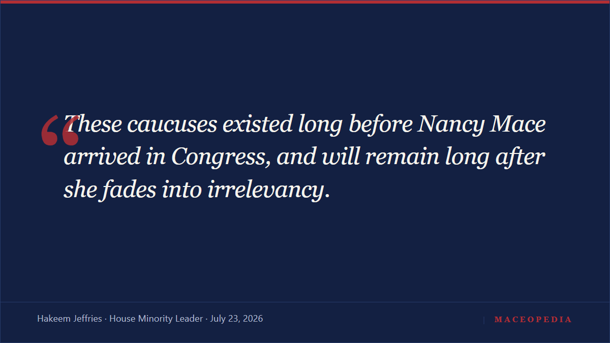 Quote card: 'These caucuses existed long before Nancy Mace arrived in Congress, and will remain long after she fades into irrelevancy.' -- Hakeem Jeffries, July 23, 2026